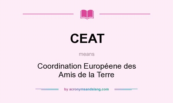 What does CEAT mean? It stands for Coordination Européene des Amis de la Terre