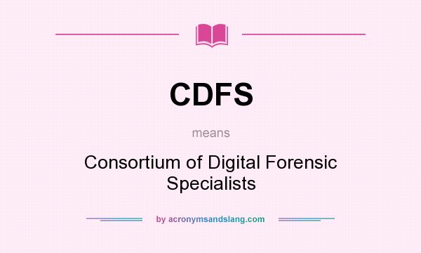 What does CDFS mean? It stands for Consortium of Digital Forensic Specialists