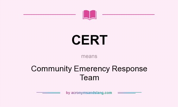 What does CERT mean? It stands for Community Emerency Response Team