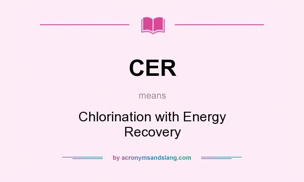 What does CER mean? It stands for Chlorination with Energy Recovery