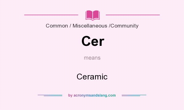 What does Cer mean? It stands for Ceramic