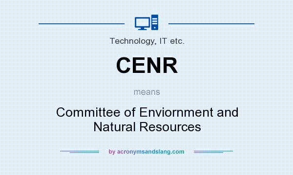 What does CENR mean? It stands for Committee of Enviornment and Natural Resources