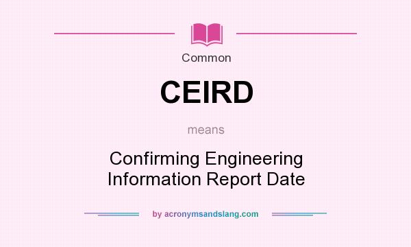 What does CEIRD mean? It stands for Confirming Engineering Information Report Date