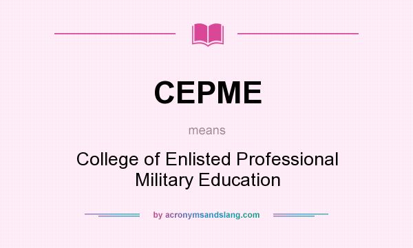 What does CEPME mean? It stands for College of Enlisted Professional Military Education