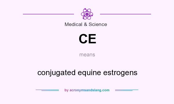 What does CE mean? It stands for conjugated equine estrogens