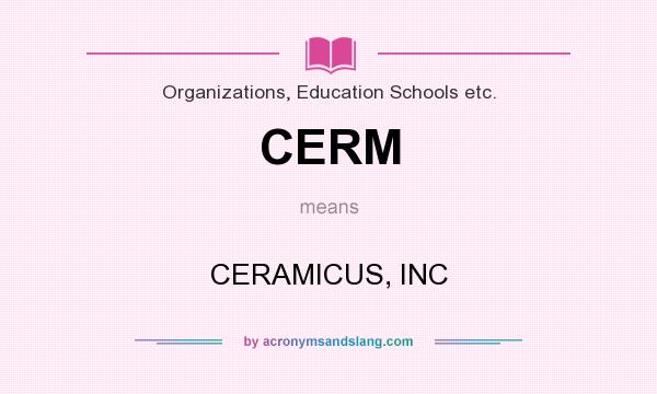 What does CERM mean? It stands for CERAMICUS, INC