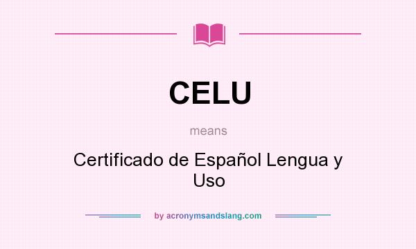 What does CELU mean? It stands for Certificado de Español Lengua y Uso