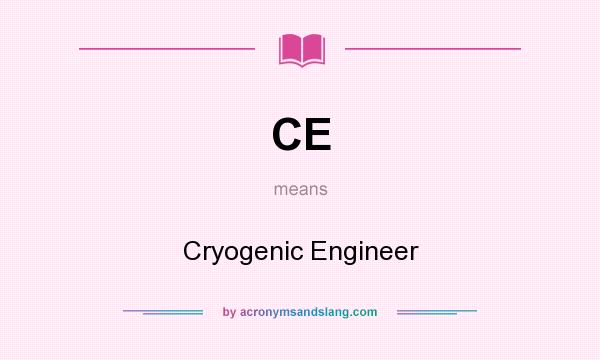 What does CE mean? It stands for Cryogenic Engineer