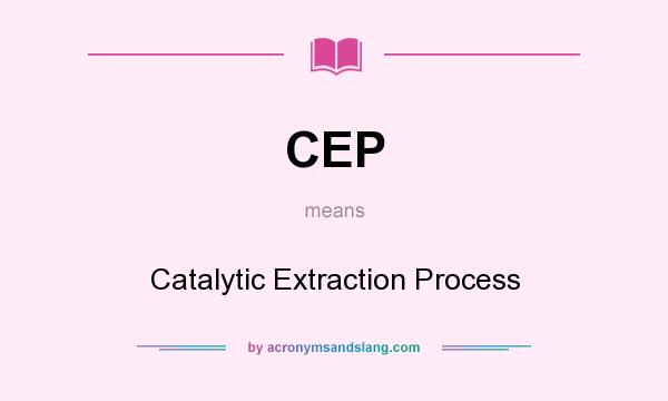 What does CEP mean? It stands for Catalytic Extraction Process
