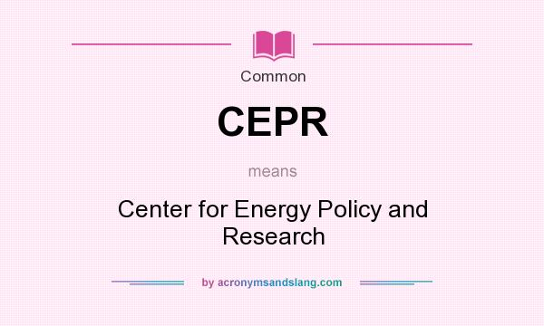 What does CEPR mean? It stands for Center for Energy Policy and Research