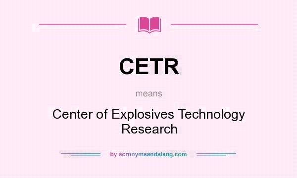 What does CETR mean? It stands for Center of Explosives Technology Research