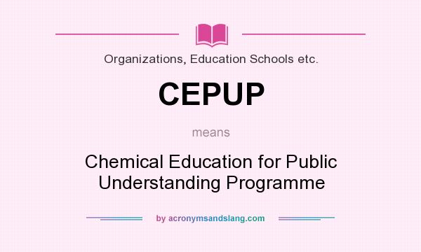What does CEPUP mean? It stands for Chemical Education for Public Understanding Programme