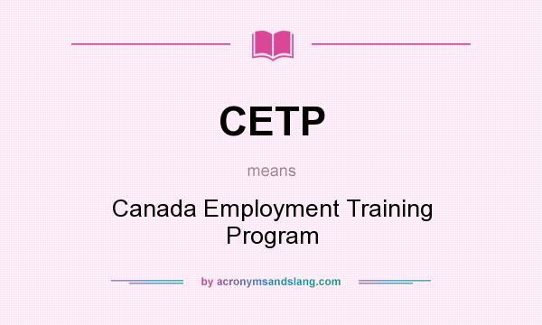 What does CETP mean? It stands for Canada Employment Training Program