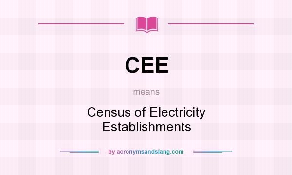 What does CEE mean? It stands for Census of Electricity Establishments