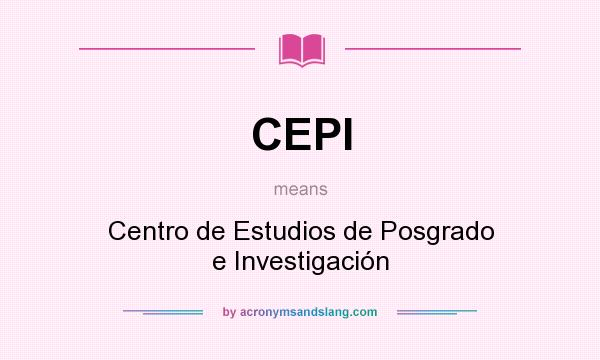 What does CEPI mean? It stands for Centro de Estudios de Posgrado e Investigación