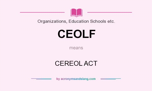 What does CEOLF mean? It stands for CEREOL ACT