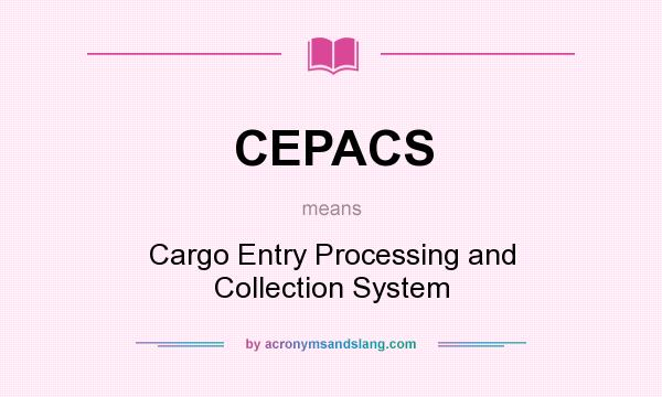 What does CEPACS mean? It stands for Cargo Entry Processing and Collection System