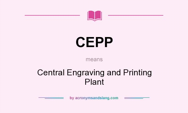 What does CEPP mean? It stands for Central Engraving and Printing Plant