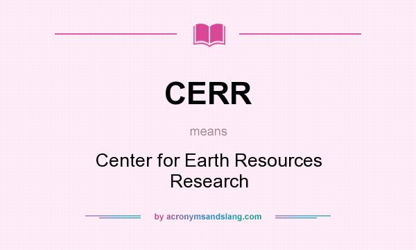 What does CERR mean? It stands for Center for Earth Resources Research