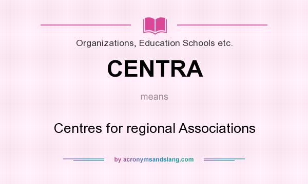 What does CENTRA mean? It stands for Centres for regional Associations