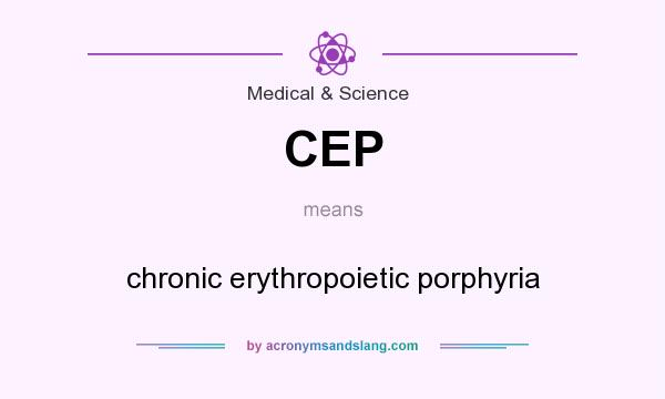 What does CEP mean? It stands for chronic erythropoietic porphyria