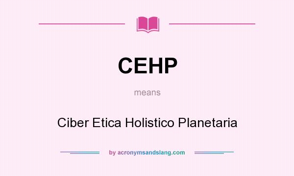 What does CEHP mean? It stands for Ciber Etica Holistico Planetaria