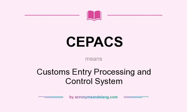 What does CEPACS mean? It stands for Customs Entry Processing and Control System