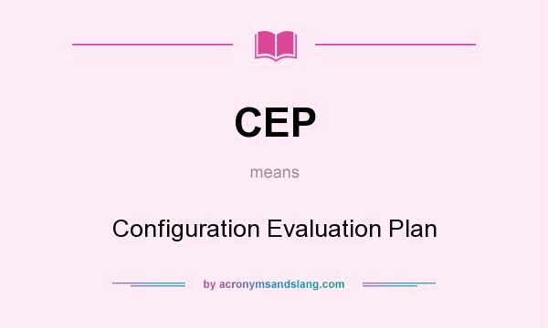 What does CEP mean? It stands for Configuration Evaluation Plan