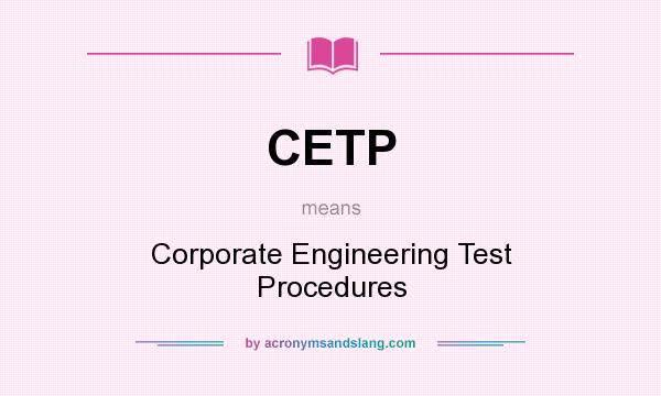 What does CETP mean? It stands for Corporate Engineering Test Procedures