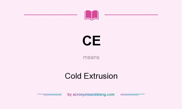 What does CE mean? It stands for Cold Extrusion