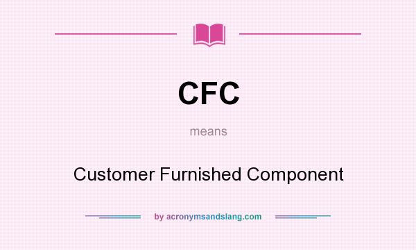 What does CFC mean? It stands for Customer Furnished Component