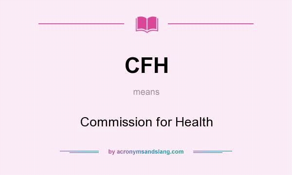 What does CFH mean? It stands for Commission for Health