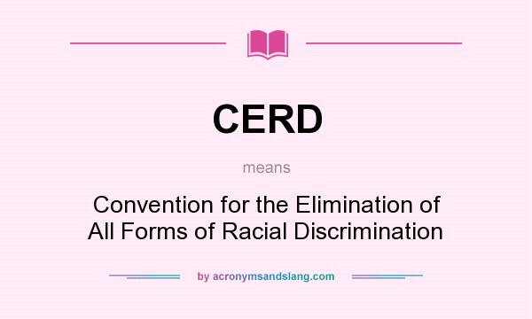 What does CERD mean? It stands for Convention for the Elimination of All Forms of Racial Discrimination