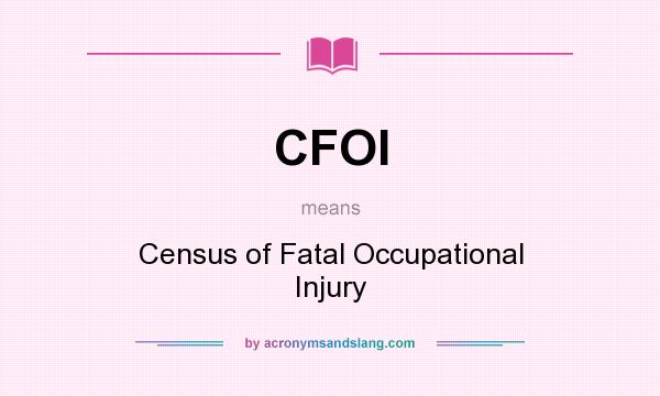 What does CFOI mean? It stands for Census of Fatal Occupational Injury