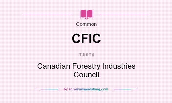 What does CFIC mean? It stands for Canadian Forestry Industries Council