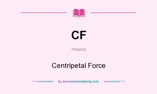 What does CF mean? It stands for Centripetal Force