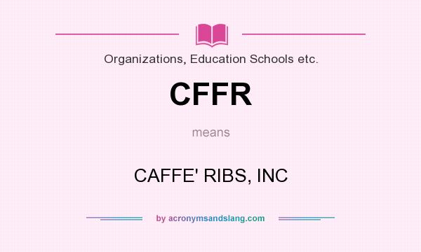What does CFFR mean? It stands for CAFFE` RIBS, INC