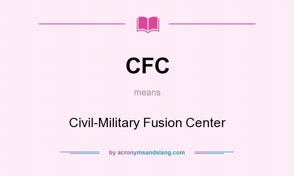 What does CFC mean? It stands for Civil-Military Fusion Center