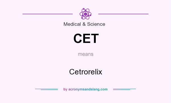What does CET mean? It stands for Cetrorelix
