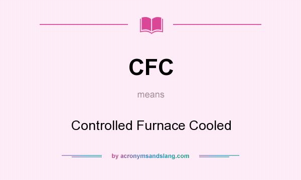 What does CFC mean? It stands for Controlled Furnace Cooled