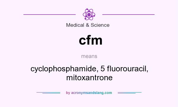 What does cfm mean? It stands for cyclophosphamide, 5 fluorouracil, mitoxantrone