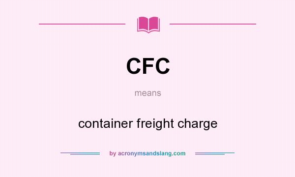 What does CFC mean? It stands for container freight charge