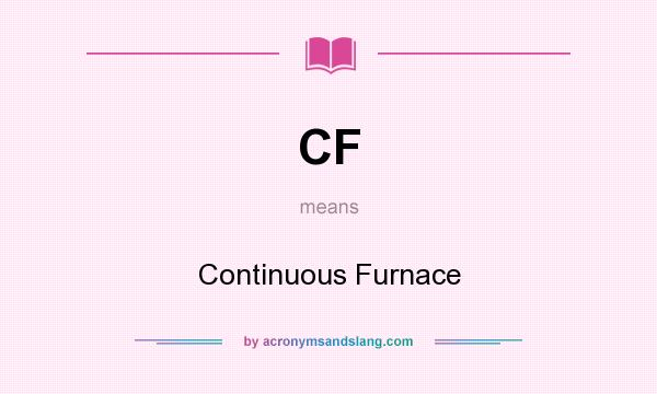 What does CF mean? It stands for Continuous Furnace