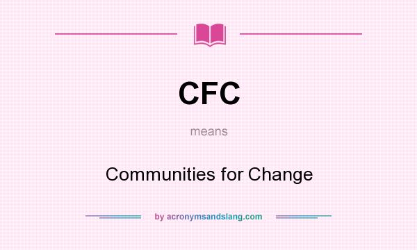 What does CFC mean? It stands for Communities for Change