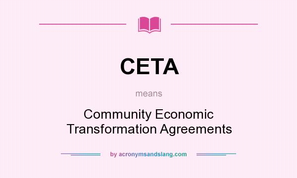 What does CETA mean? It stands for Community Economic Transformation Agreements