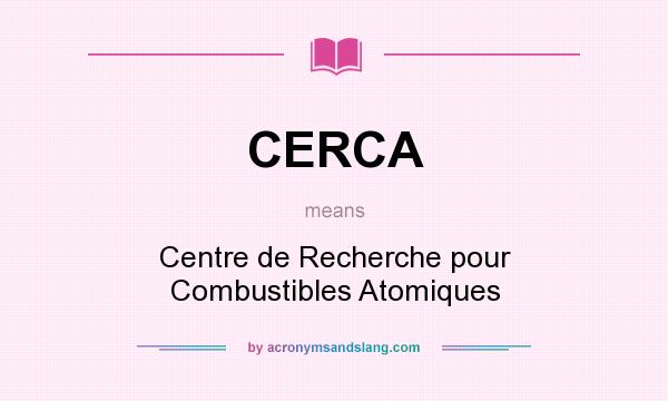 What does CERCA mean? It stands for Centre de Recherche pour Combustibles Atomiques