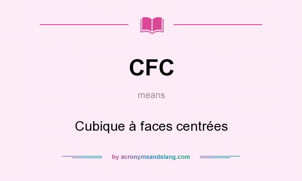 What does CFC mean? It stands for Cubique à faces centrées