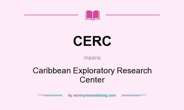 What does CERC mean? It stands for Caribbean Exploratory Research Center