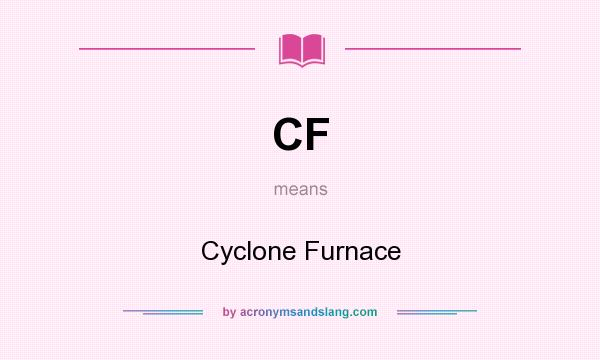 What does CF mean? It stands for Cyclone Furnace