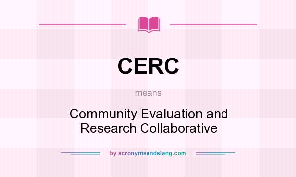 What does CERC mean? It stands for Community Evaluation and Research Collaborative